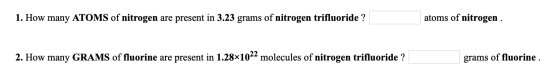 1. How many ATOMS of nitrogen are present in 3.23 grams of nitrogen trifluoride ? atoms of nitrogen. 2. How many GRAMS of flu
