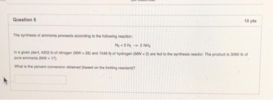 Question 5 10 pts The synthesis of ammonia proceeds according to the following reaction: N2 + 3H2 - 2 NHS In a given plant, 4