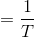 =\dfrac{1}{T }