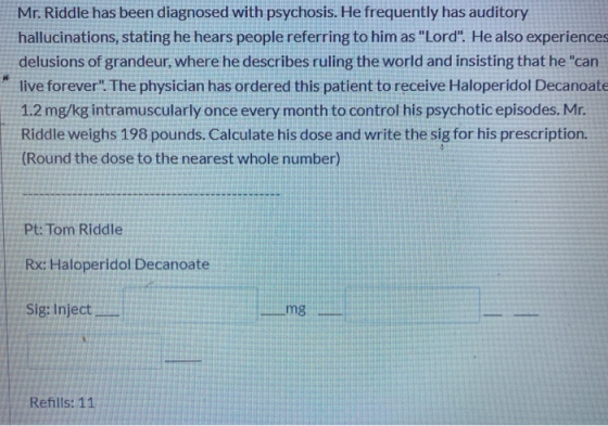 Mr. Riddle has been diagnosed with psychosis. He frequently has auditory hallucinations, stating he hears people referring to