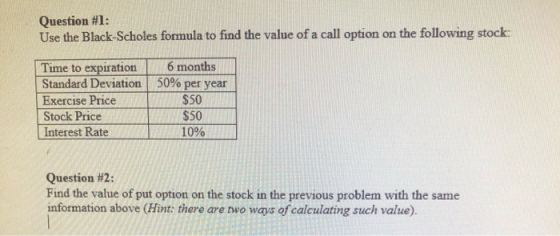 Question #1: Use the Black-Scholes formula to find the value of a call option on the following stock. 6 months 50% per year T