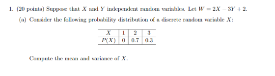 3Y 2 1. (20 points) Suppose that X and Y independent random variables. Let W 2x (a) Consider the following probability distri