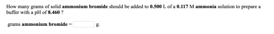 How many grams of solid ammonium bromide should be added to 0.500 L of a 0.117 Mammonia solution to prepare a buffer with a p