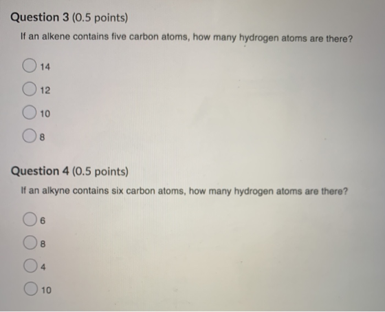 Question 3 (0.5 points) If an alkene contains five carbon atoms, how many hydrogen atoms are there? 14 12 10 8 Question 4 (0.