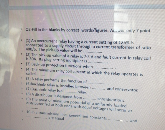 Q2-Fill in the blanks by correct words/figures. Answer only 7 point . . (1) An overcurrent relay having a current setting of