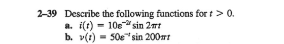 2-39 Describe the following functions for t > 0. a. i(t) = 10e-2 sin 2 mrt b. v(t) = 50€ sin 2007