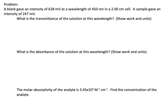 Problem: A blank gave an intensity of 628 mV at a wavelength of 450 nm in a 2.00 cm cell. A sample gave an intensity of 247 m