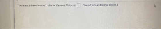 The times interest earned ratio for General Motors is (Round to four decimal places.)