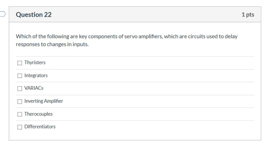 Question 22 1 pts Which of the following are key components of servo amplifiers, which are circuits used to delay responses t