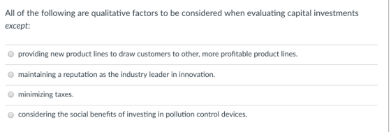 All of the following are qualitative factors to be considered when evaluating capital investments except: providing new produ