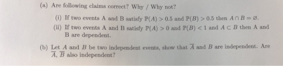 (a) Are following claims correct? Why / Why not? (i) If two events A and B satisfy P(A) > 0.5 and P(B) > 0.5 then An B=ø. (ii