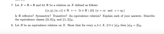 11 ] 7. Let X = R XR and let R be a relation on X defined as follows ((x,y),(w,z)) ER 4 IC ER\ {0} (w = cx and z = cy.) Is R