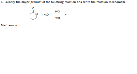 5. Identify the major product of the following reaction and write the reaction mechanism. HCI ( NH + H2O heat Mechanism