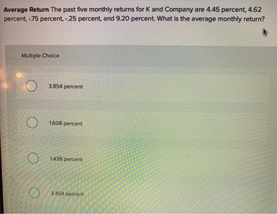 Average Return the past five monthly returns for K and Company are 4.45 percent, 4.62 percent, -75 percent, - 25 percent, and
