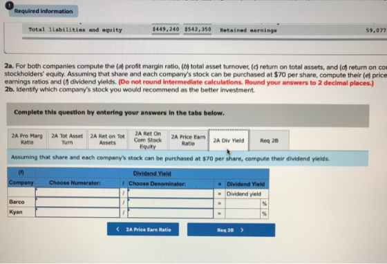 Required information Total liabilities and equity $449,240 $542,350 Retained earnings 59,077 2a. For both companies compute t