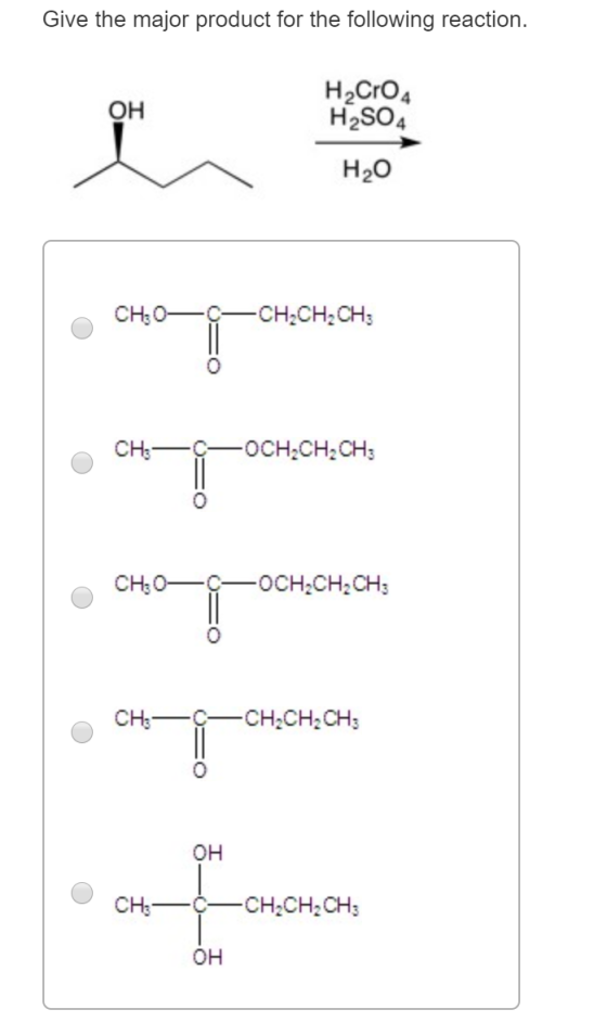 Give the major product for the following reaction. OH H2Cro4 H2SO4 H20 CH:0—C—CH2CH2CH3 CH:—C—0CH,CHCH: CH:0— —OCH2CH2CH3 CH—