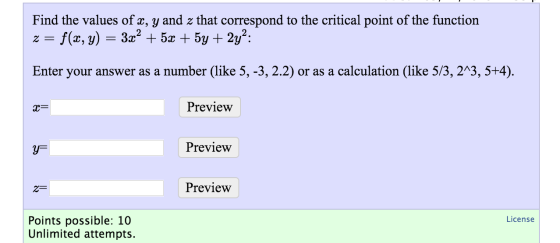 Find the values of x, y and z that correspond to the critical point of the function z = f(x,y) 3x2 + 5x + 5y + 2y?: = Enter y