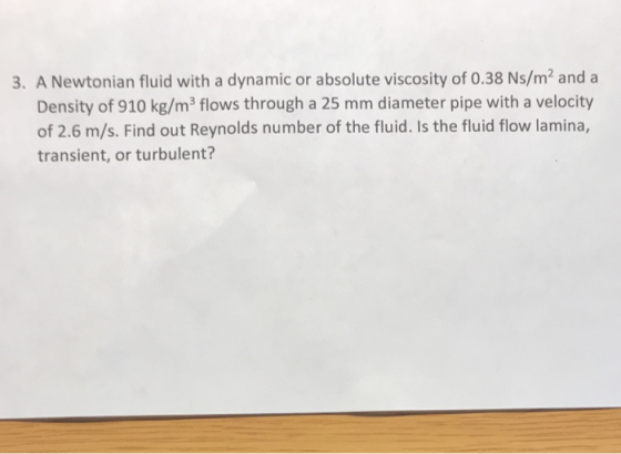 3. A Newtonian fluid with a dynamic or absolute viscosity of 0.38 Ns/m” and a Density of 910 kg/m flows through a 25 mm diame