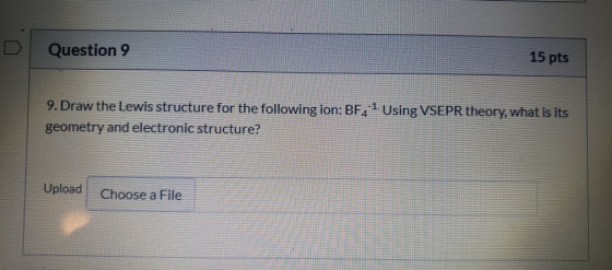 Question 9 15 pts 9. Draw the Lewis structure for the following ion: BF4 1. Using VSEPR theory, what is its geometry and elec