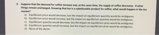 3. Suppose that the demand for coffee increase and, at the same time, the supply of coffee decreases. If other things remain