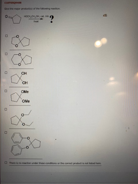C16TO5Q9405 Gve the major product(s) of the following reaction D HOOK O1, OH, cat. HA *? heat o OH OH OME ОMe There is no rea