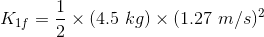 K_{1f}=\frac12\times(4.5\ kg)\times(1.27\ m/s)^2