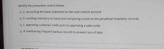 Identify the preventive control below. a. reconciling the bank statement to the cash control account b. counting inventory on