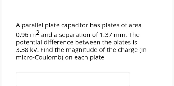 A parallel plate capacitor has plates of area 0.96 m2 and a separation of 1.37 mm. The potential difference between the plate