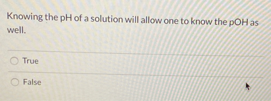 Knowing the pH of a solution will allow one to know the pOH as well. O True O False