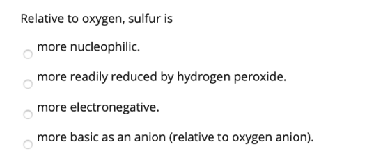 Relative to oxygen, sulfur is more nucleophilic. more readily reduced by hydrogen peroxide. more electronegative. more basic