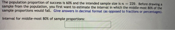 The population proportion of success is 60% and the intended sample size is n = 229. Before drawing a sample from the populat