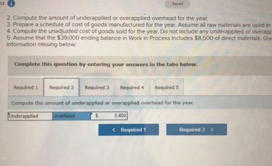 niz Saved 2. Compute the amount of underapplied or overapplied overhead for the year. 3. Prepare a schedule of cost of goods