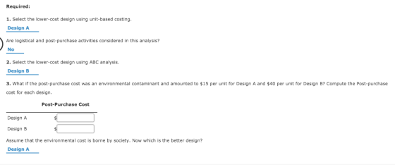 Required: 1. Select the lower-cost design using unit-based costing. Design A Are logistical and post-purchase activities cons