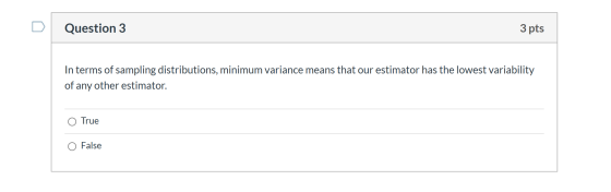 Question 3 3 pts In terms of sampling distributions, minimum variance means that our estimator has the lowest variability of