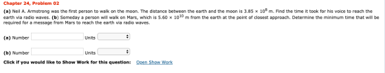 Chapter 24, Problem 02 (a) Neil A. Armstrong was the first person to walk on the moon. The distance between the earth and the