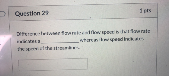 Question 29 1 pts Difference between flow rate and flow speed is that flow rate indicates a whereas flow speed indicates the