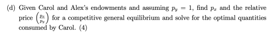 (d) Given Carol and Alexs endowments and assuming Py = 1, find px and the relative price (2) for a competitive general equil