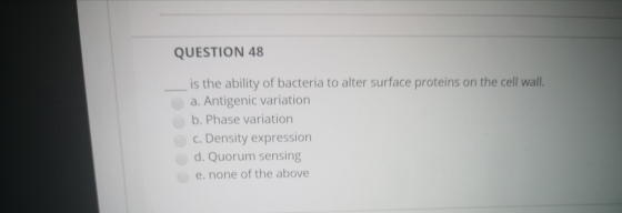 QUESTION 48 is the ability of bacteria to alter surface proteins on the cell wall. a. Antigenic variation b. Phase variation