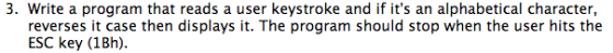 Image for Assembly Programming Question. Read keystroke, reverse case and display, stop on ESC. Assembly Programming Que