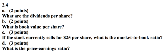 2.4 a. (2 points) What are the dividends per share? b. (2 points) What is book value per share? c. (3 points) If the stock cu