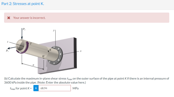 Part 2: Stresses at point K. X Your answer is incorrect. (b) Calculate the maximum in-plane shear stress Tmax on the outer su