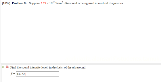 (10%) Problem 9: Suppose 1.75 x 102 W/m² ultrasound is being used in medical diagnostics. * Find the sound intensity level, i