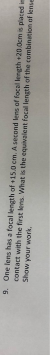 9. One lens has a focal length of +15.0 cm. A second lens of focal length +20.0cm is placed in contact with the first lens. W