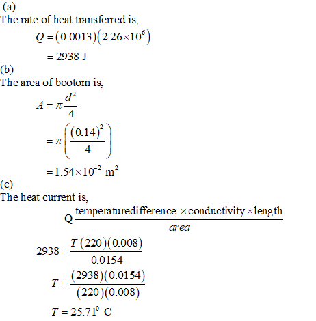 (a) The rate of heat transferred is, Q =(0.0013)(2.26x10° -2938 J (ъ) The area of bootom is, d2 4 (0.14) = T 4 =1.54x10 m2 (c