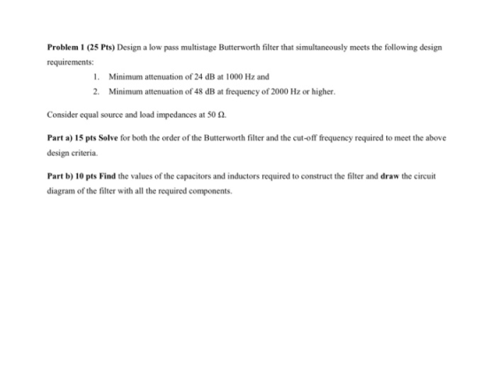 Problem 1 (25 Pts) Design a low pass multistage Butterworth filter that simultaneously meets the following design requirement