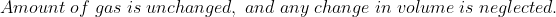 Amount \; of \; gas\; is\; unchanged,\; and\; any\; change\; in\; volume \; is \; neglected.
