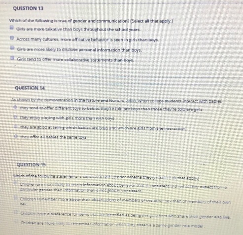 QUESTION 13 Which of the following is true of gender and c all that apply.) Across many cultures, more affiliative behavior is seen in gidls than beys