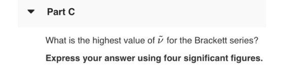 Part C What is the highest value of ū for the Brackett series? Express your answer using four significant figures.