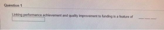 Question 1 Linking performance achievement and quality improvement to funding is a feature of