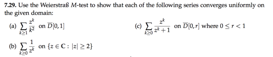 7.29. Use the Weierstraß M-test to show that each of the following series converges uniformly on the given domain: zk (a) Σ o
